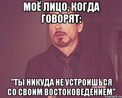 Моё лицо, когда говорят: "Ты никуда не устроишься со своим востоковедением", Мем твое выражение лица