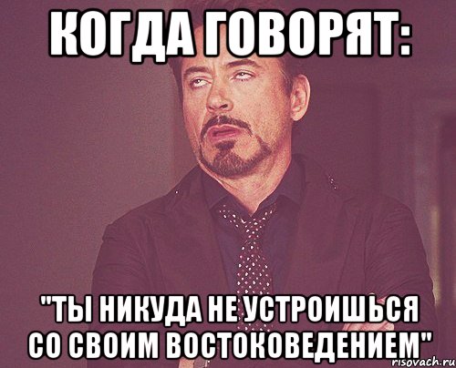когда говорят: "Ты никуда не устроишься со своим востоковедением", Мем твое выражение лица