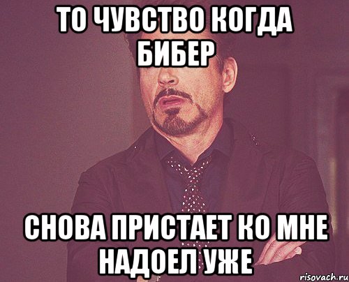 То чувство когда Бибер Снова пристает ко мне Надоел уже, Мем твое выражение лица