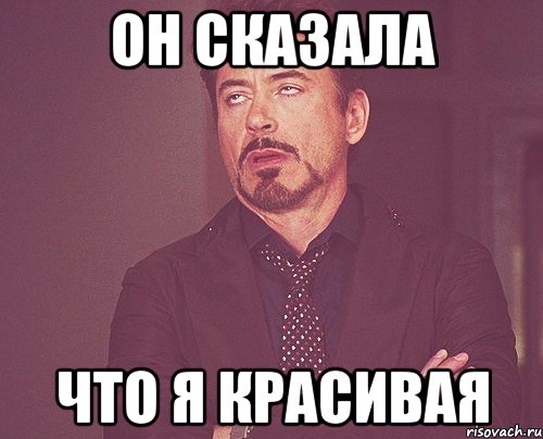 он сказала что я красивая, Мем твое выражение лица