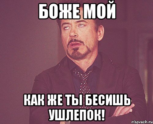 Боже Мой Как же ты бесишь ушлепок!, Мем твое выражение лица