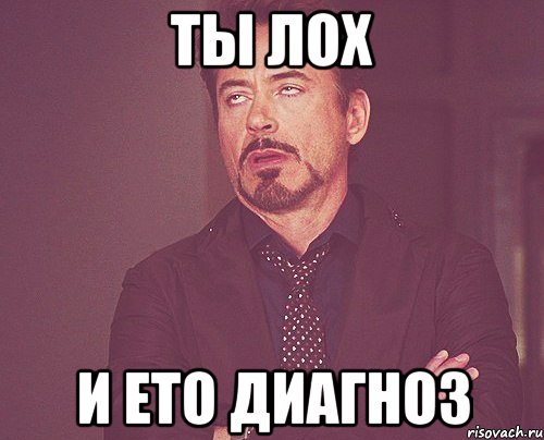 ты ЛОХ и ето диагноз, Мем твое выражение лица