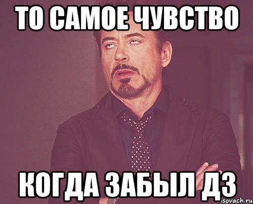 То самое чувство Когда забыл дз, Мем твое выражение лица