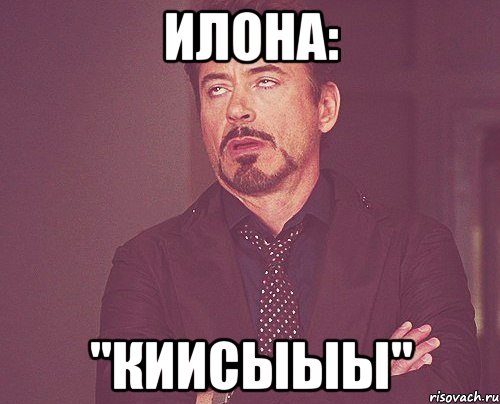 Илона: "Киисыыы", Мем твое выражение лица