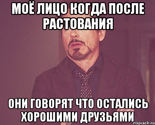 Моё лицо когда после растования Они говорят что остались хорошими друзьями, Мем твое выражение лица