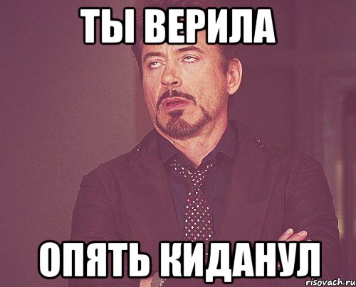 ты верила опять киданул, Мем твое выражение лица