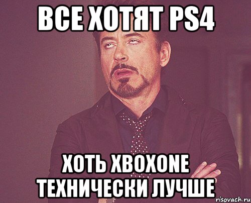 Все хотят PS4 Хоть XboxONE Технически лучше, Мем твое выражение лица