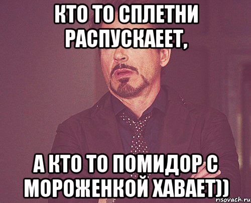 Кто то сплетни распускаеет, а кто то помидор с мороженкой хавает)), Мем твое выражение лица