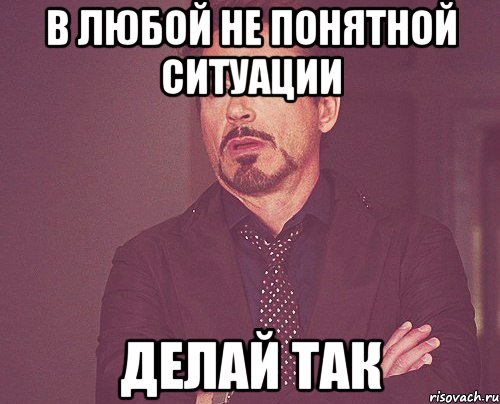 В любой не понятной ситуации Делай так, Мем твое выражение лица