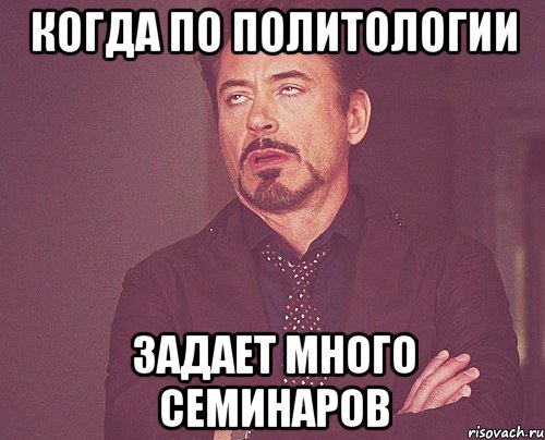 Когда по политологии задает много семинаров, Мем твое выражение лица