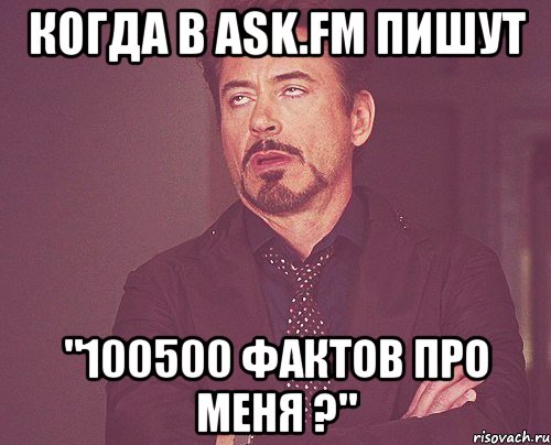 Когда в ask.fm пишут "100500 фактов про меня ?", Мем твое выражение лица