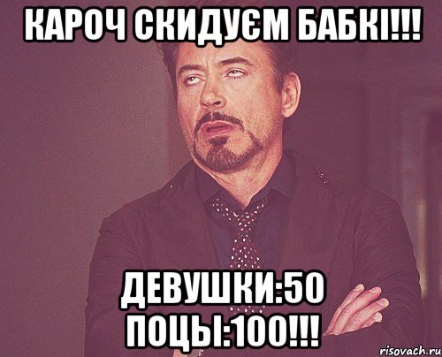 КАРОЧ СКИДУЄМ БАБКІ!!! ДЕВУШКИ:50 ПОЦЫ:100!!!, Мем твое выражение лица