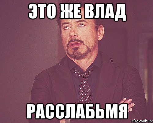 Это же Влад Расслабьмя, Мем твое выражение лица