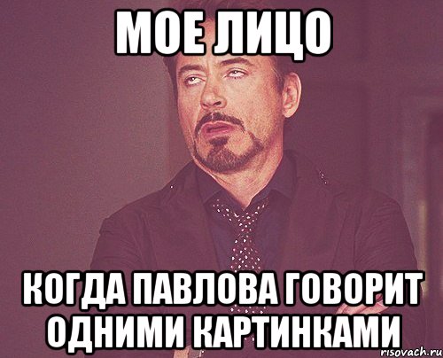 Мое лицо Когда павлова говорит одними картинками, Мем твое выражение лица