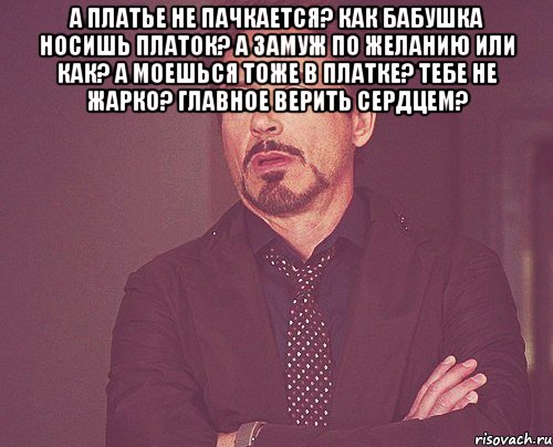 а платье не пачкается? Как бабушка носишь платок? а замуж по желанию или как? А моешься тоже в платке? тебе не жарко? главное верить сердцем? , Мем твое выражение лица