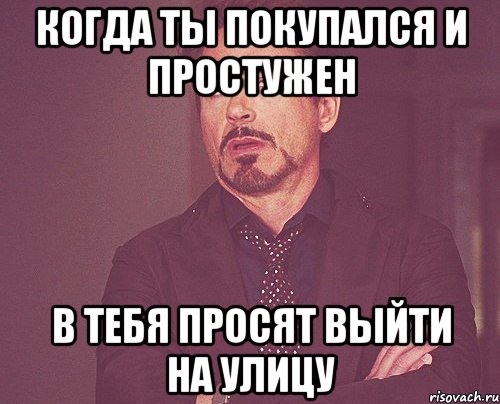 когда ты покупался и простужен в тебя просят выйти на улицу, Мем твое выражение лица