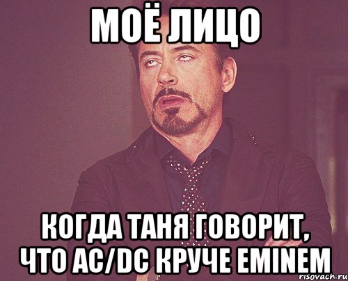 Моё лицо когда Таня говорит, что ac/dc круче eminem, Мем твое выражение лица