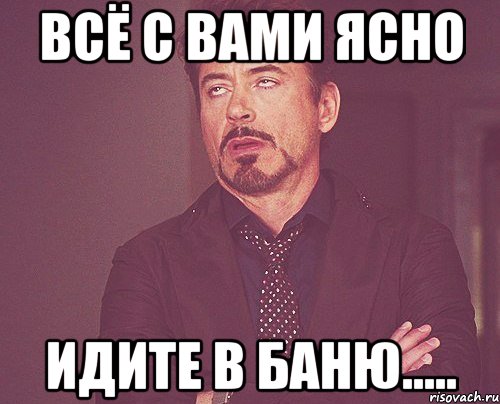 Всё с вами ясно Идите в баню....., Мем твое выражение лица