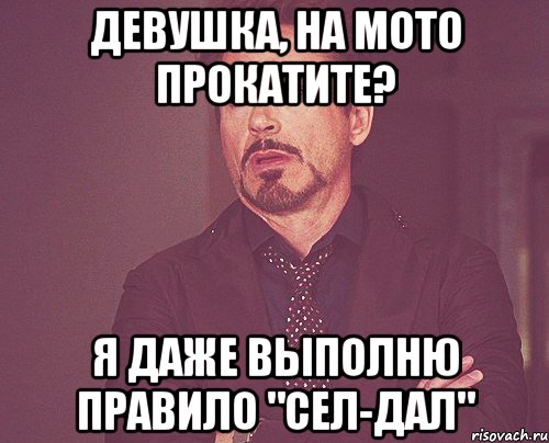 Девушка, на мото прокатите? Я даже выполню правило "сел-дал", Мем твое выражение лица