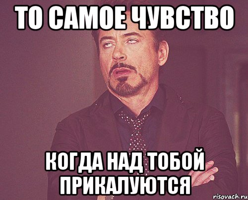 то самое чувство когда над тобой прикалуются, Мем твое выражение лица
