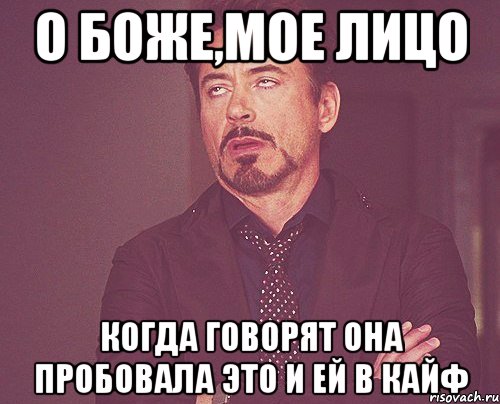 о боже,мое лицо когда говорят она пробовала это и ей в кайф, Мем твое выражение лица