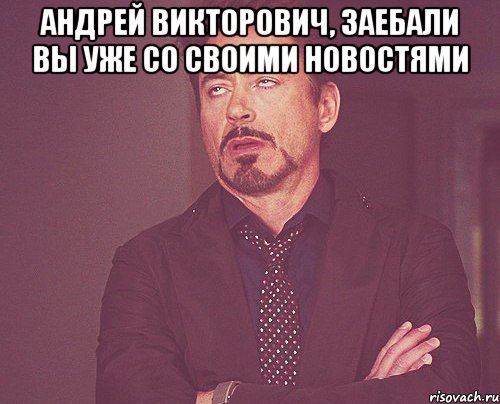 Андрей Викторович, заебали вы уже со своими новостями , Мем твое выражение лица