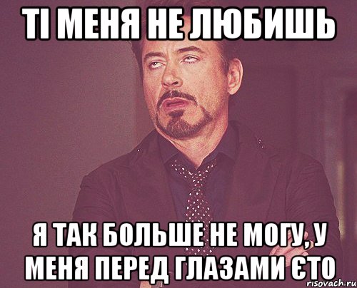 ті меня не любишь Я так больше не могу, у меня перед глазами єто, Мем твое выражение лица