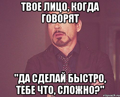 Твое лицо, когда говорят "Да сделай быстро, тебе что, сложно?", Мем твое выражение лица