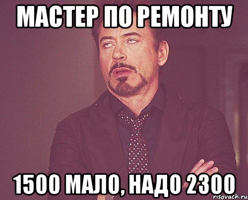 мастер по ремонту 1500 мало, надо 2300, Мем твое выражение лица