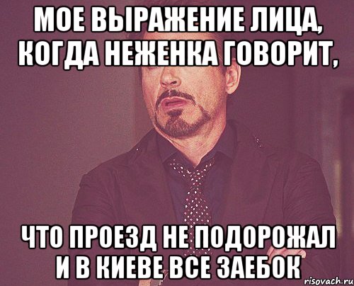 Мое выражение лица, когда Неженка говорит, Что проезд не подорожал и в Киеве все заебок, Мем твое выражение лица