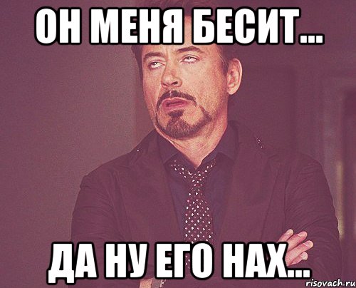 Он меня бесит... да ну его нах..., Мем твое выражение лица