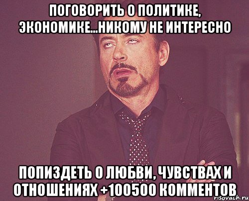 Поговорить о политике, экономике...никому не интересно Попиздеть о любви, чувствах и отношениях +100500 комментов, Мем твое выражение лица