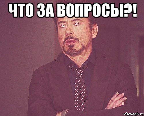 Что за вопросы?! , Мем твое выражение лица