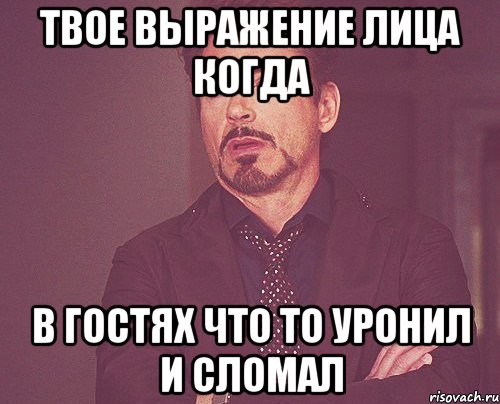 Твое выражение лица когда В гостях что то уронил и сломал, Мем твое выражение лица