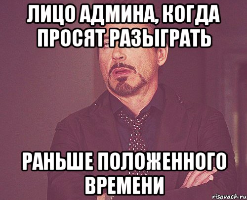 Лицо админа, когда просят разыграть раньше положенного времени, Мем твое выражение лица