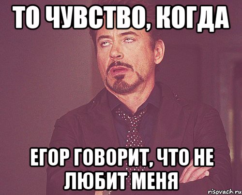 ТО чувство, когда Егор говорит, что не любит меня, Мем твое выражение лица