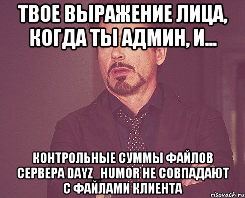 Твое выражение лица, когда ты админ, и... контрольные суммы файлов сервера dayz_humor не совпадают с файлами клиента, Мем твое выражение лица