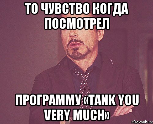 то чувство когда посмотрел Программу «Tank you very much», Мем твое выражение лица