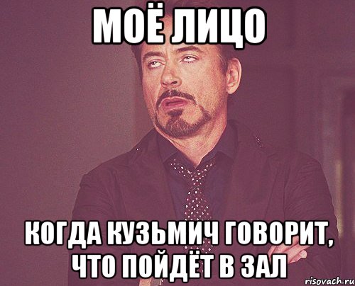 Моё лицо Когда Кузьмич говорит, что пойдёт в зал, Мем твое выражение лица