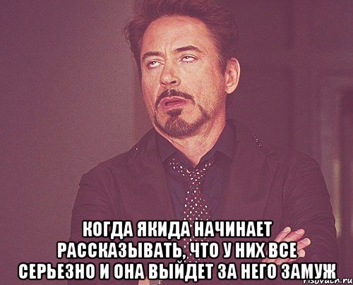  когда Якида начинает рассказывать, что у них все серьезно и она выйдет за него замуж, Мем твое выражение лица