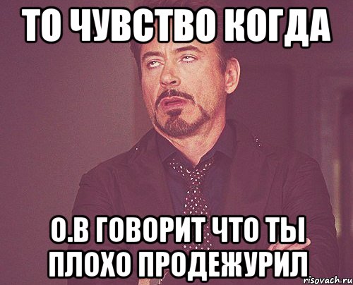 то чувство когда О.В говорит что ты плохо продежурил, Мем твое выражение лица