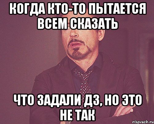 Когда кто-то пытается всем сказать Что задали дз, но это не так, Мем твое выражение лица