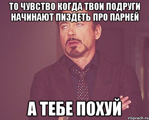 То чувство когда твои подруги начинают пиздеть про парней а тебе похуй, Мем твое выражение лица