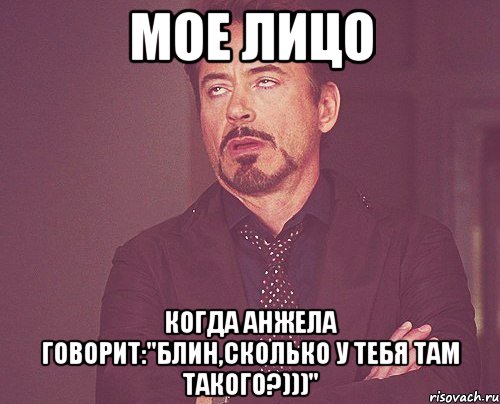 Мое лицо когда Анжела говорит:"Блин,сколько у тебя там такого?)))", Мем твое выражение лица