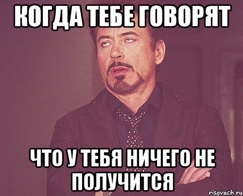 Когда тебе говорят что у тебя ничего не получится, Мем твое выражение лица