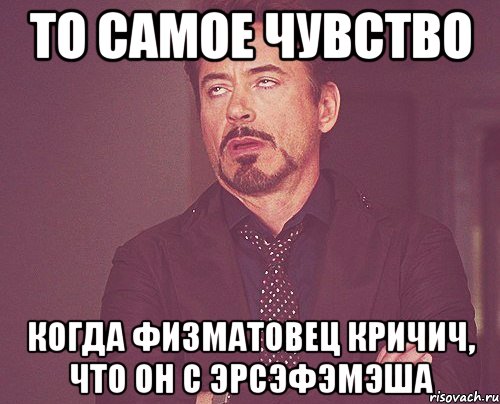 то самое чувство когда физматовец кричич, что он с ЭРСЭФЭМЭША, Мем твое выражение лица