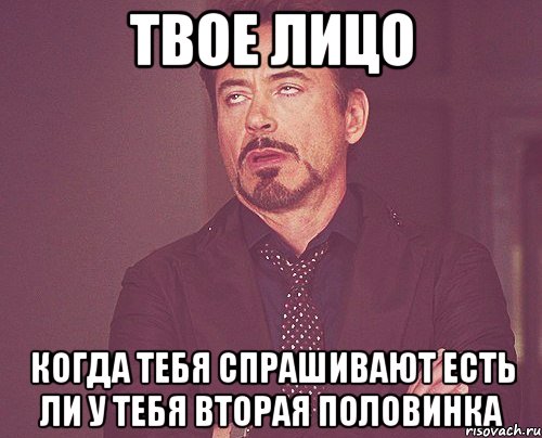 Твое лицо Когда тебя спрашивают есть ли у тебя вторая половинка, Мем твое выражение лица