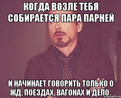 Когда возле тебя собирается пара парней и начинает говорить только о жд, поездах, вагонах и депо., Мем твое выражение лица