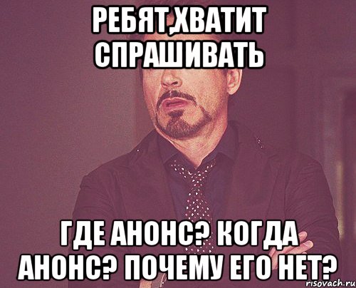 Ребят,хватит спрашивать Где анонс? Когда анонс? Почему его нет?, Мем твое выражение лица