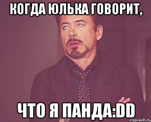 Когда Юлька говорит, что я панда:DD, Мем твое выражение лица